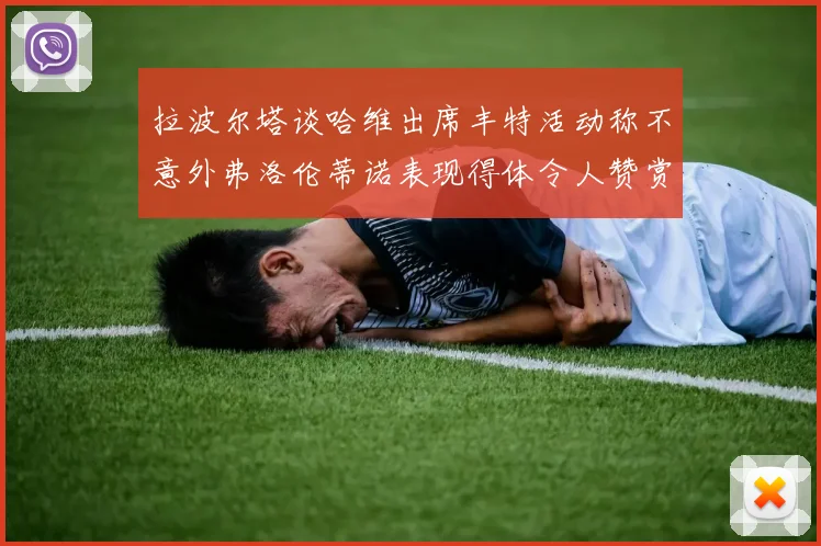 拉波尔塔谈哈维出席丰特活动称不意外弗洛伦蒂诺表现得体令人赞赏