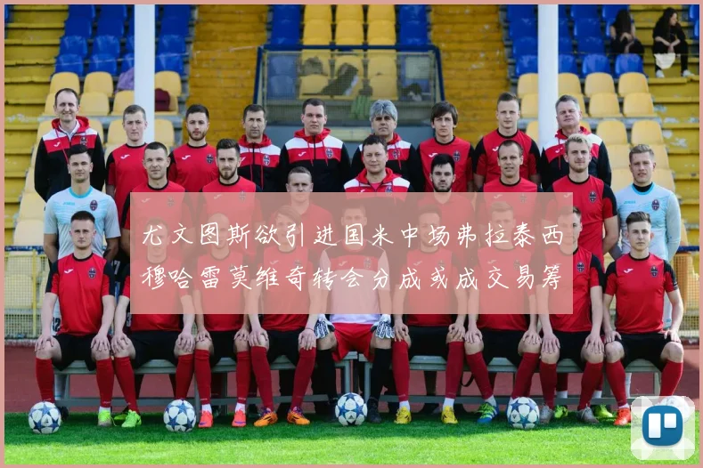 尤文图斯欲引进国米中场弗拉泰西穆哈雷莫维奇转会分成或成交易筹码