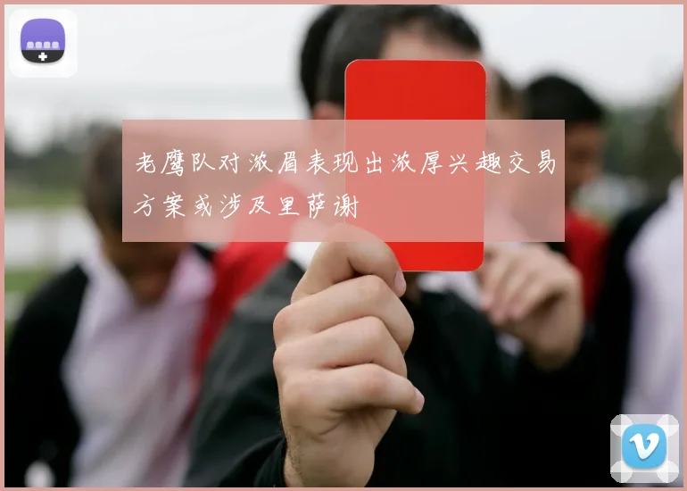 老鹰队对浓眉表现出浓厚兴趣交易方案或涉及里萨谢