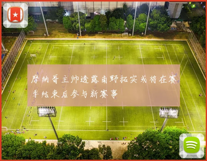 摩纳哥主帅透露南野拓实或将在赛季结束后参与新赛事