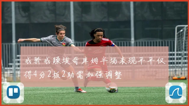 戒骄戒躁埃奇库姆半场表现平平仅得4分2板2助需加强调整