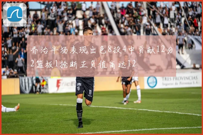 乔治半场表现出色8投4中贡献12分2篮板1抢断正负值高达12