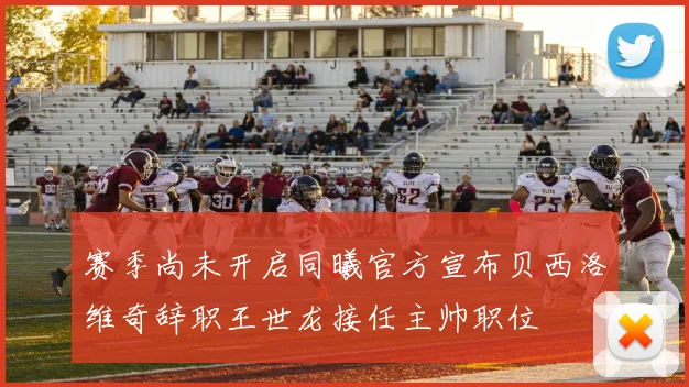 赛季尚未开启同曦官方宣布贝西洛维奇辞职王世龙接任主帅职位