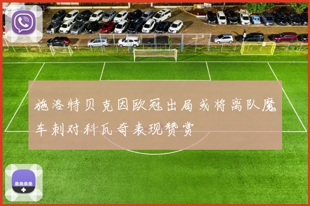 施洛特贝克因欧冠出局或将离队魔车刺对科瓦奇表现赞赏