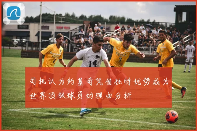 司机认为约基奇凭借独特优势成为世界顶级球员的理由分析