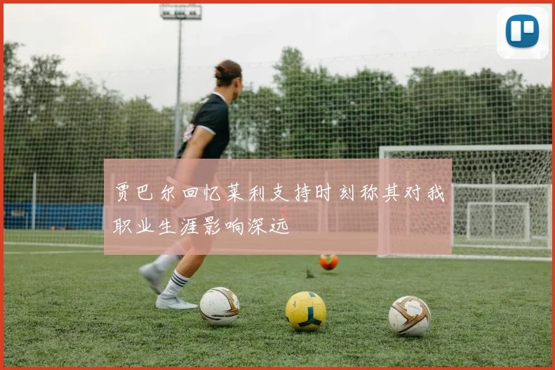 贾巴尔回忆莱利支持时刻称其对我职业生涯影响深远