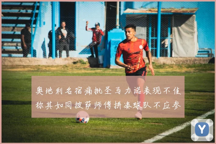奥地利名宿痛批圣马力诺表现不佳称其如同披萨师傅拼凑球队不应参赛