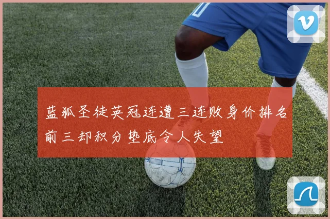 蓝狐圣徒英冠连遭三连败身价排名前三却积分垫底令人失望