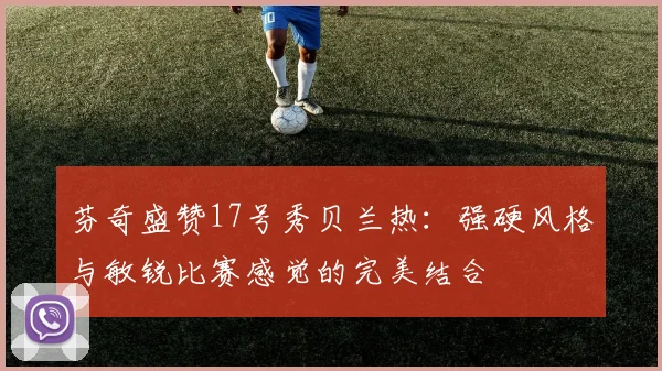 芬奇盛赞17号秀贝兰热：强硬风格与敏锐比赛感觉的完美结合