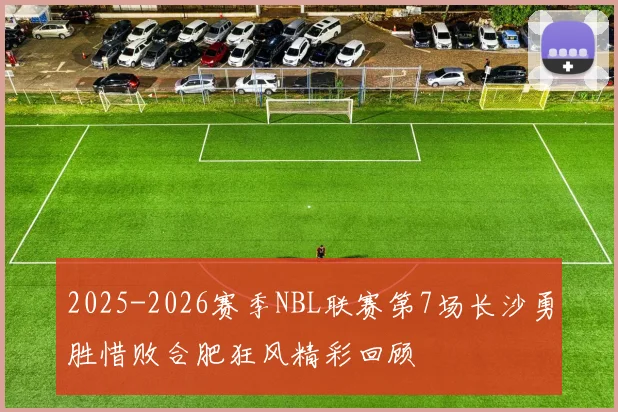 2025-2026赛季NBL联赛第7场长沙勇胜惜败合肥狂风精彩回顾