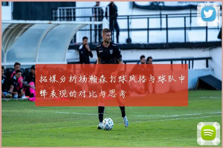 拓媒分析杨瀚森打球风格与球队中锋表现的对比与思考