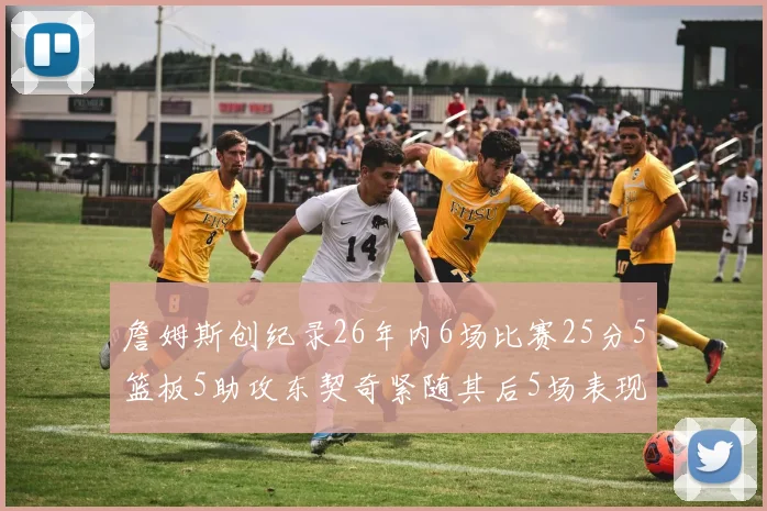 詹姆斯创纪录26年内6场比赛25分5篮板5助攻东契奇紧随其后5场表现出色