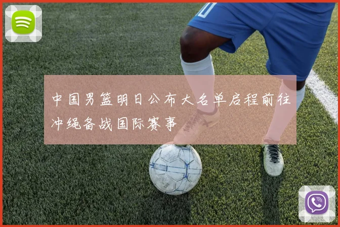 中国男篮明日公布大名单启程前往冲绳备战国际赛事