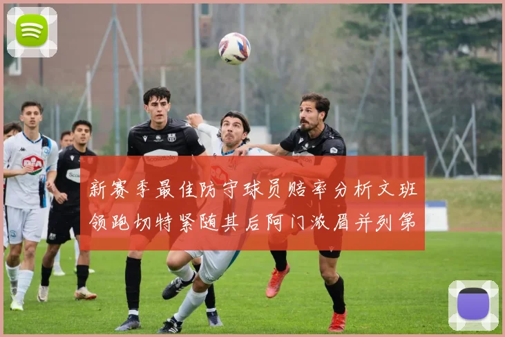 新赛季最佳防守球员赔率分析文班领跑切特紧随其后阿门浓眉并列第三